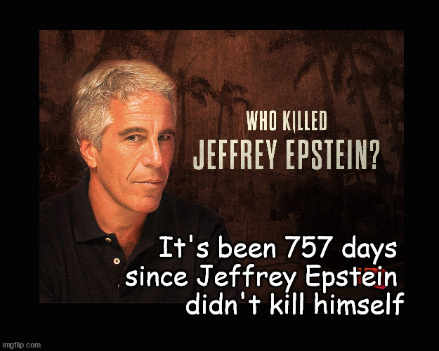 who killed Jeffrey Epstein? |  It's been 757 days  since Jeffrey Epstein  didn't kill himself | image tagged in jeffrey epstein | made w/ Imgflip meme maker