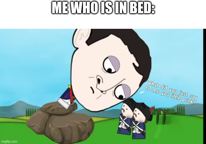 What did you just say to me you little prick | ME WHO IS IN BED: | image tagged in what did you just say to me you little prick | made w/ Imgflip meme maker