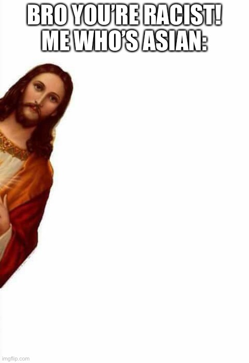 jesus watcha doin | BRO YOU’RE RACIST!
ME WHO’S ASIAN: | image tagged in jesus watcha doin | made w/ Imgflip meme maker
