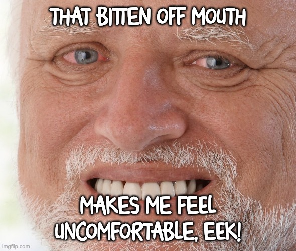 Hide the Pain Harold | THAT BITTEN OFF MOUTH MAKES ME FEEL UNCOMFORTABLE, EEK! | image tagged in hide the pain harold | made w/ Imgflip meme maker