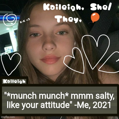 "*munch munch* mmm salty, like your attitude" -Me, 2021 | image tagged in kaileigh | made w/ Imgflip meme maker
