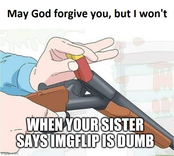 IF U UPFOTE U GET TOE SUC (ITS A JOKE NOT UPVOTE BEGGING) | WHEN YOUR SISTER SAYS IMGFLIP IS DUMB | image tagged in thot slayer | made w/ Imgflip meme maker
