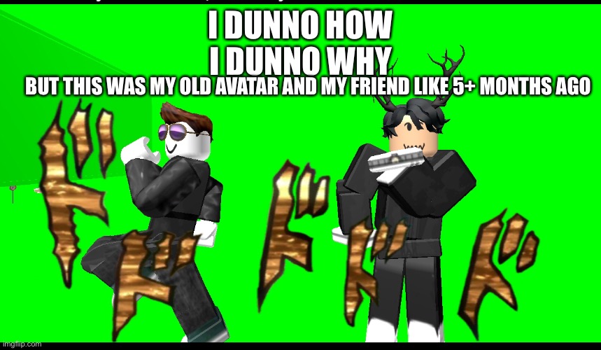I DUNNO HOW
I DUNNO WHY; BUT THIS WAS MY OLD AVATAR AND MY FRIEND LIKE 5+ MONTHS AGO | made w/ Imgflip meme maker