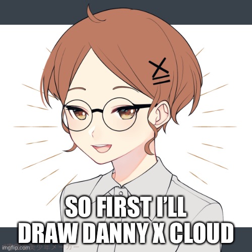 pain | SO FIRST I’LL DRAW DANNY X CLOUD | image tagged in i forgor her name - | made w/ Imgflip meme maker