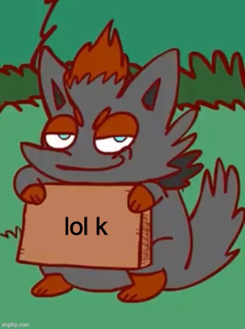 zorua with a sign | lol k | image tagged in zorua with a sign | made w/ Imgflip meme maker