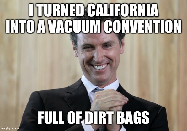 California is winning the race to the bottom | I TURNED CALIFORNIA INTO A VACUUM CONVENTION; FULL OF DIRT BAGS | image tagged in scheming gavin newsom | made w/ Imgflip meme maker