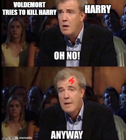 harry potter | VOLDEMORT TRIES TO KILL HARRY; HARRY | image tagged in oh no anyway,harry potter,scar,the grandtour,jeremy,clarkson | made w/ Imgflip meme maker