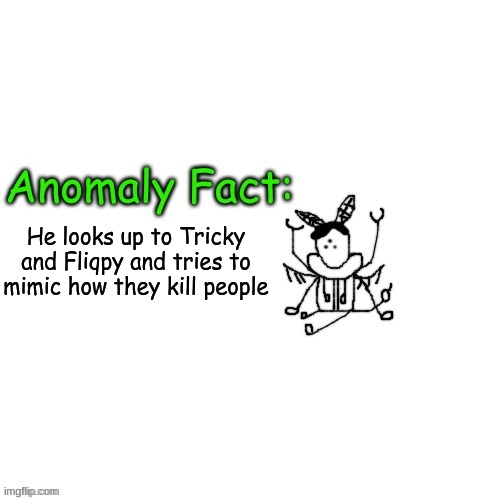 Anomaly Fact | He looks up to Tricky and Fliqpy and tries to mimic how they kill people | image tagged in anomaly fact | made w/ Imgflip meme maker