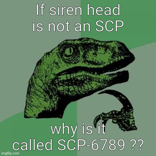 Yes now I'm using the 2012 meme (prove in description) | If siren head is not an SCP; why is it called SCP-6789 ?? | image tagged in memes,philosoraptor,scp,why | made w/ Imgflip meme maker