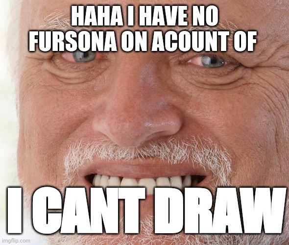 Hide the Pain Harold | HAHA I HAVE NO FURSONA ON ACOUNT OF I CANT DRAW | image tagged in hide the pain harold | made w/ Imgflip meme maker