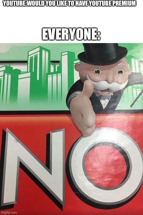 Monopoly No | YOUTUBE:WOULD YOU LIKE TO HAVE YOUTUBE PREMIUM; EVERYONE: | image tagged in monopoly no,funny,memes | made w/ Imgflip meme maker