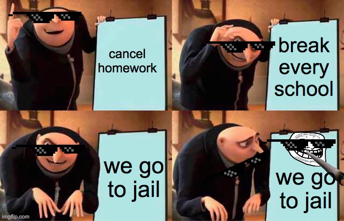 Gru's Plan Meme | cancel homework; break every school; we go to jail; we go to jail | image tagged in memes,gru's plan | made w/ Imgflip meme maker