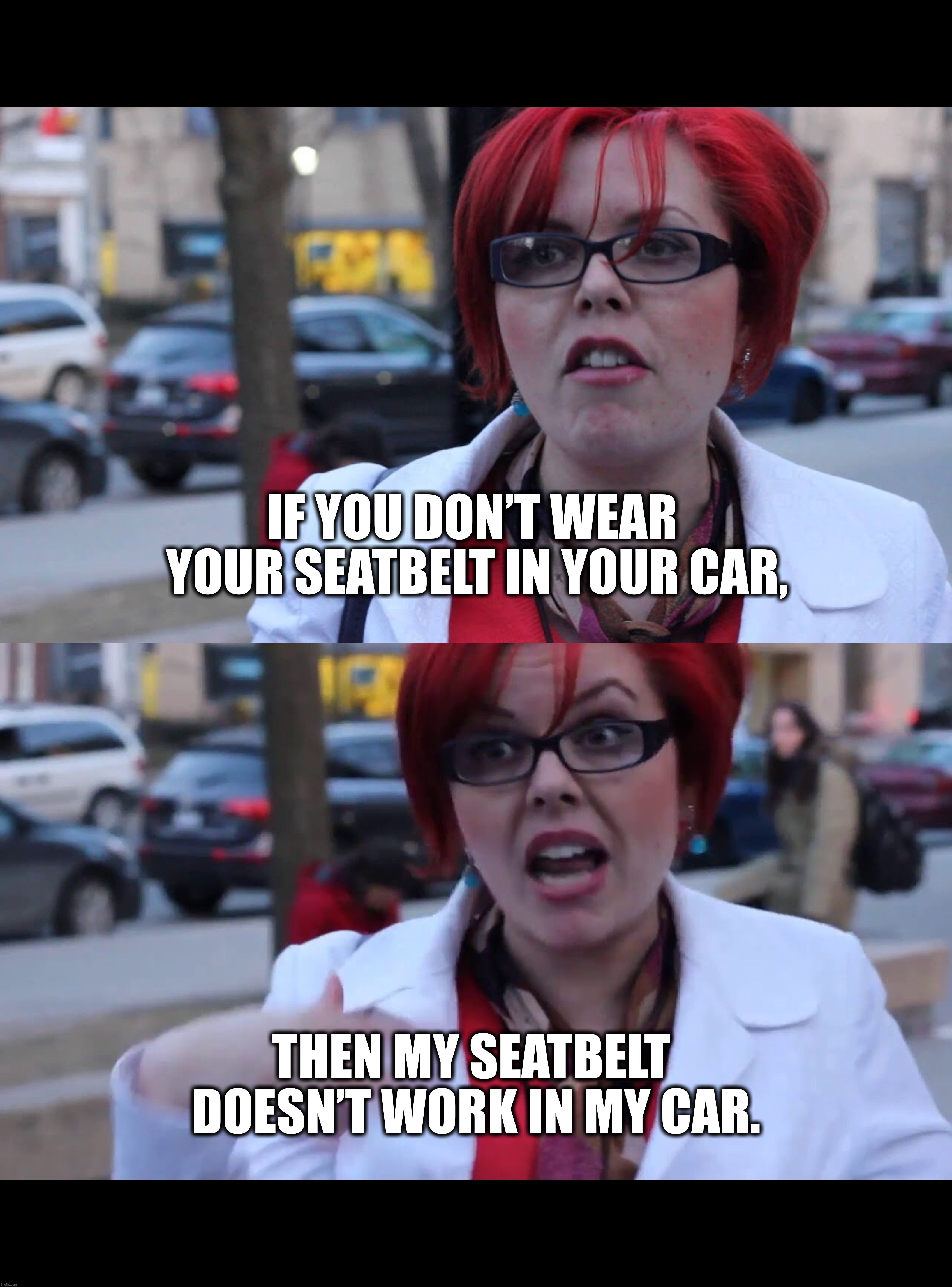 IF YOU DON’T WEAR 
YOUR SEATBELT IN YOUR CAR, THEN MY SEATBELT 
DOESN’T WORK IN MY CAR. | image tagged in covid-19,vaccines,vaccination,vaccinations,china virus,face mask | made w/ Imgflip meme maker