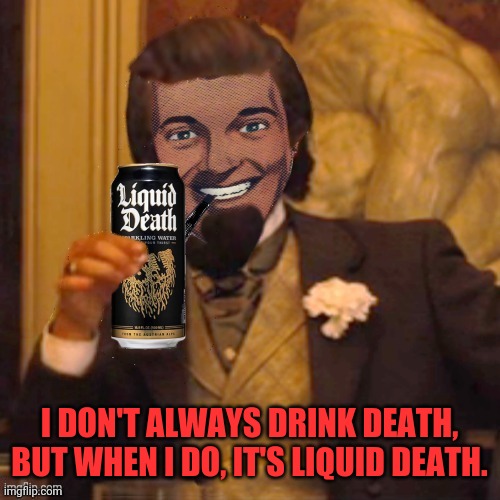 I DON'T ALWAYS DRINK DEATH, BUT WHEN I DO, IT'S LIQUID DEATH. | made w/ Imgflip meme maker