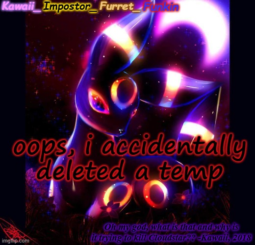 and i made new ones! (still working on some rn, ughhhhhhhhh) | oops, i accidentally deleted a temp | image tagged in kawaii's umbreon announcement | made w/ Imgflip meme maker