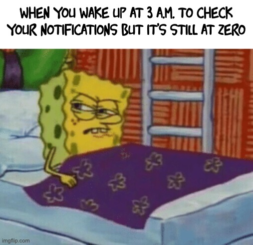 when you wake up at 3 a.m. to check your notifications but it's still at zero | image tagged in memes,spongebob | made w/ Imgflip meme maker