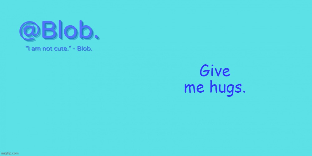 Blob's Template - V1 | Give me hugs. | image tagged in blob's template - v1 | made w/ Imgflip meme maker