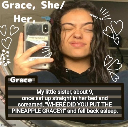 Grace | My little sister, about 9, once sat up straight in her bed and screamed, "WHERE DID YOU PUT THE PINEAPPLE GRACE?!" and fell back asleep. | image tagged in grace | made w/ Imgflip meme maker