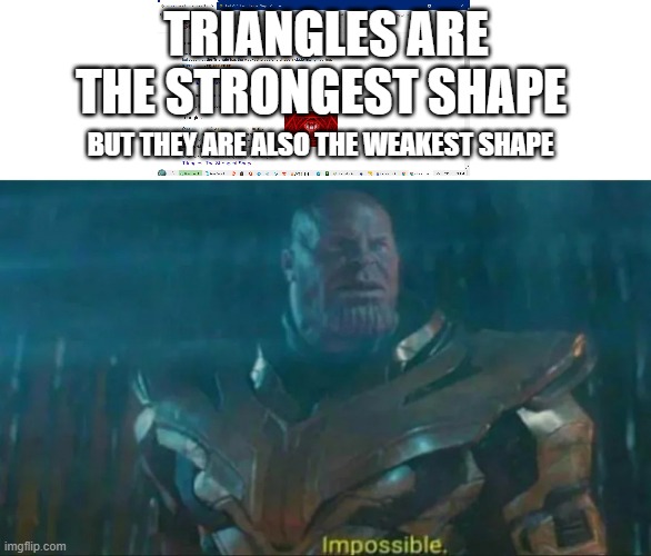 Thanos Impossible | TRIANGLES ARE THE STRONGEST SHAPE; BUT THEY ARE ALSO THE WEAKEST SHAPE | image tagged in thanos impossible | made w/ Imgflip meme maker