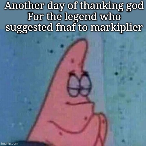 Patrick Praying | Another day of thanking god
For the legend who suggested fnaf to markiplier | image tagged in patrick praying | made w/ Imgflip meme maker