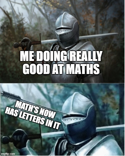 math's be like | ME DOING REALLY GOOD AT MATHS; MATH'S NOW HAS LETTERS IN IT | image tagged in knight with arrow in helmet,math | made w/ Imgflip meme maker