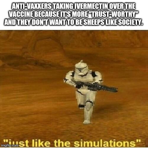Just like the simulations | ANTI-VAXXERS TAKING IVERMECTIN OVER THE
VACCINE BECAUSE IT'S MORE "TRUST-WORTHY"
AND THEY DON'T WANT TO BE SHEEPS LIKE SOCIETY. | image tagged in just like the simulations | made w/ Imgflip meme maker