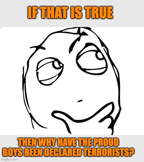 Question Rage Face Meme | IF THAT IS TRUE THEN WHY HAVE THE PROUD BOYS BEEN DECLARED TERRORISTS? | image tagged in memes,question rage face | made w/ Imgflip meme maker