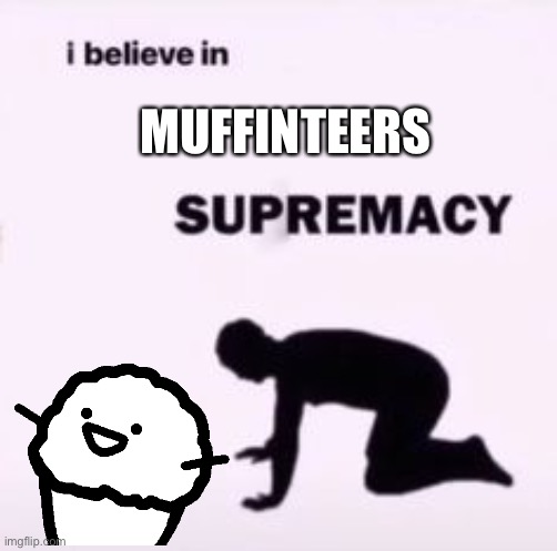 I believe in supremacy | MUFFINTEERS | image tagged in i believe in supremacy | made w/ Imgflip meme maker