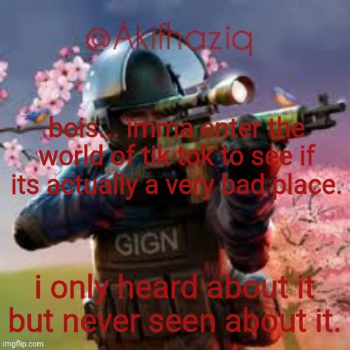 wish me luck | bois... imma enter the world of tik tok to see if its actually a very bad place. i only heard about it but never seen about it. | image tagged in akifhaziq critical ops spring fair template | made w/ Imgflip meme maker