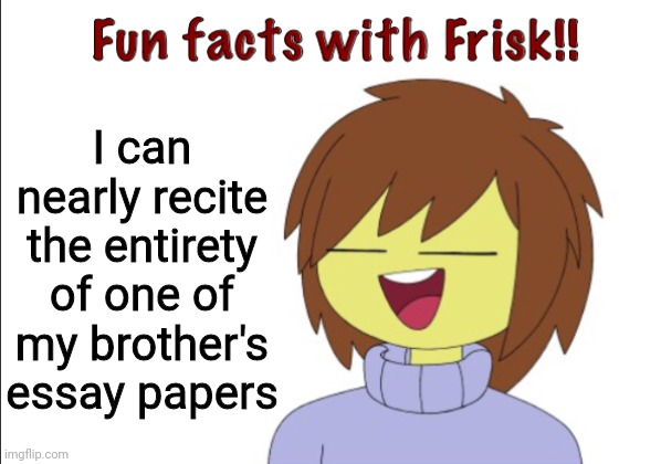 Don't ask why, and i haven't even seen it in two years lol | I can nearly recite the entirety of one of my brother's essay papers | image tagged in fun facts with frisk | made w/ Imgflip meme maker