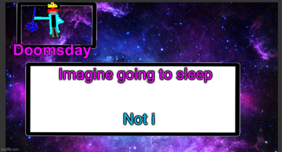 Just watched YT | Imagine going to sleep; Not i | image tagged in galactic doomsday temp | made w/ Imgflip meme maker