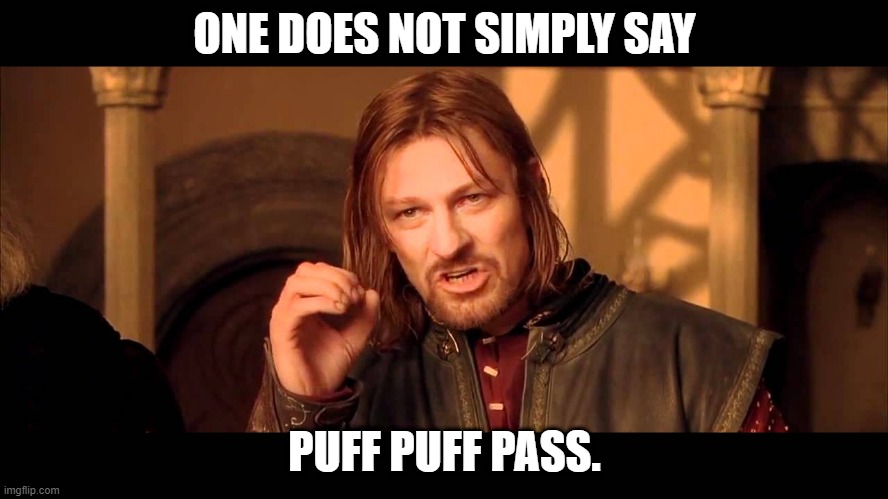 Puff Puff Pass. | ONE DOES NOT SIMPLY SAY; PUFF PUFF PASS. | image tagged in walk into mordor,boromir,one does not | made w/ Imgflip meme maker