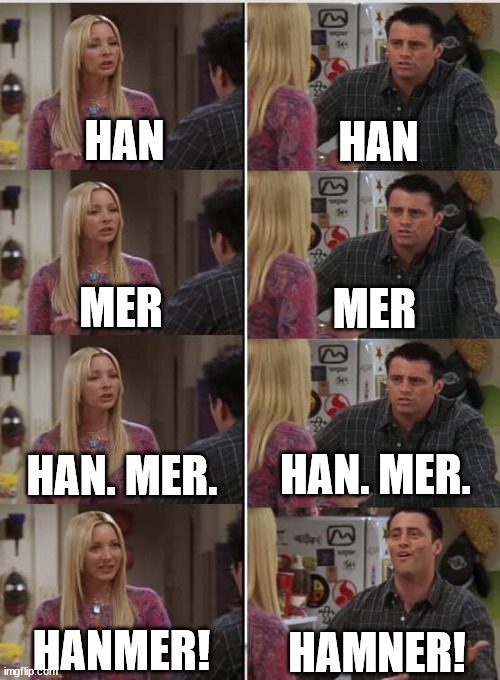 Friends Joey teached french | HAN; HAN; MER; MER; HAN. MER. HAN. MER. HAMNER! HANMER! | image tagged in friends joey teached french | made w/ Imgflip meme maker