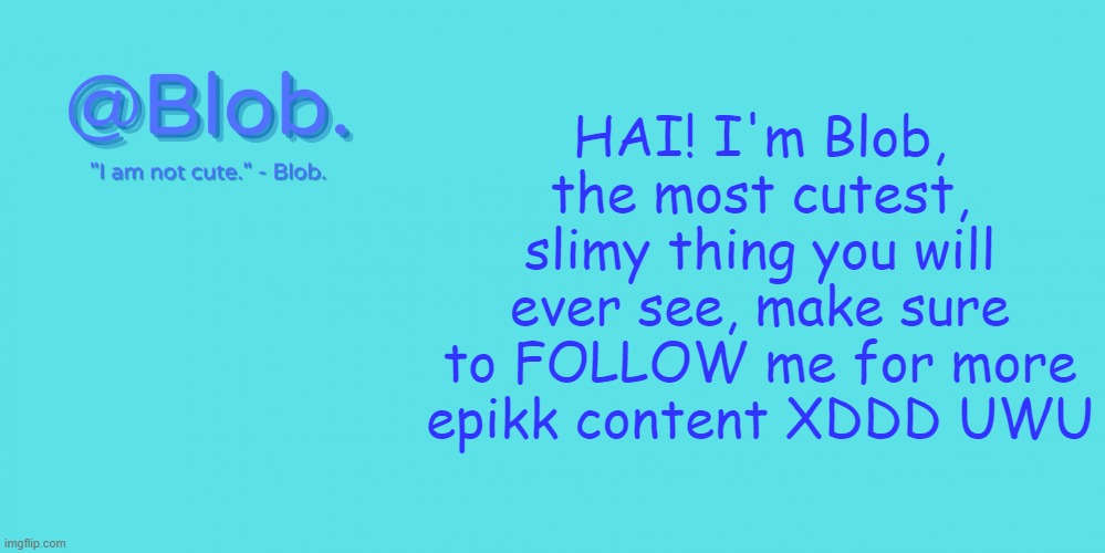 Blob's Template - V1 | HAI! I'm Blob, the most cutest, slimy thing you will ever see, make sure to FOLLOW me for more epikk content XDDD UWU | image tagged in blob's template - v1 | made w/ Imgflip meme maker