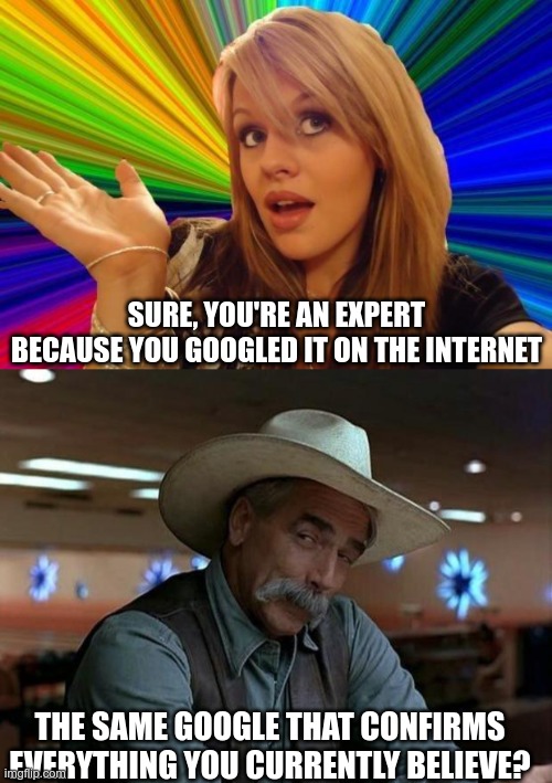 Google Paradox | SURE, YOU'RE AN EXPERT BECAUSE YOU GOOGLED IT ON THE INTERNET; THE SAME GOOGLE THAT CONFIRMS EVERYTHING YOU CURRENTLY BELIEVE? | image tagged in dumb blonde,special kind of stupid,covid-19,vaccines,dr fauci | made w/ Imgflip meme maker