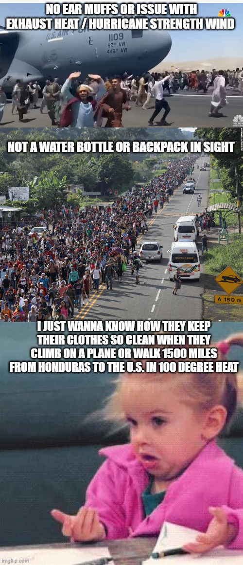 Good Thing We All Know The Government Would NEVER Lie To Us | NO EAR MUFFS OR ISSUE WITH EXHAUST HEAT / HURRICANE STRENGTH WIND; NOT A WATER BOTTLE OR BACKPACK IN SIGHT; I JUST WANNA KNOW HOW THEY KEEP THEIR CLOTHES SO CLEAN WHEN THEY CLIMB ON A PLANE OR WALK 1500 MILES FROM HONDURAS TO THE U.S. IN 100 DEGREE HEAT | image tagged in afghanistan,government lies | made w/ Imgflip meme maker