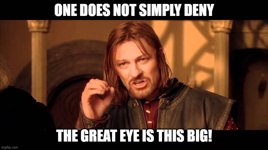 The Great Eye. | ONE DOES NOT SIMPLY DENY; THE GREAT EYE IS THIS BIG! | image tagged in walk into mordor,boromir,one does not | made w/ Imgflip meme maker