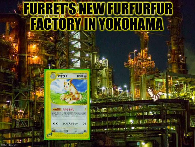 Furrets new factory! | FURRET'S NEW FURFURFUR FACTORY IN YOKOHAMA | image tagged in furret,factory,pokemon,furret army | made w/ Imgflip meme maker