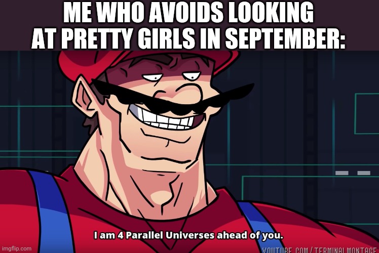 Mario I am four parallel universes ahead of you | ME WHO AVOIDS LOOKING AT PRETTY GIRLS IN SEPTEMBER: | image tagged in mario i am four parallel universes ahead of you | made w/ Imgflip meme maker