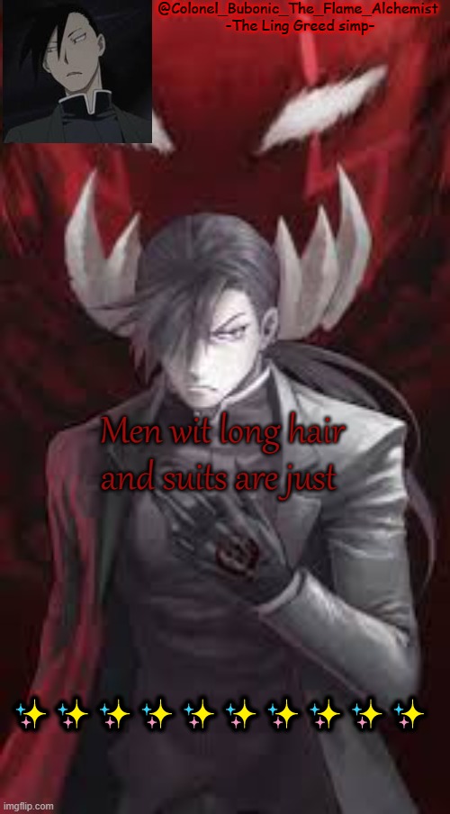 Colonel's Ling Greed temp | Men wit long hair and suits are just; ✨✨✨✨✨✨✨✨✨✨ | image tagged in colonel's ling greed temp | made w/ Imgflip meme maker