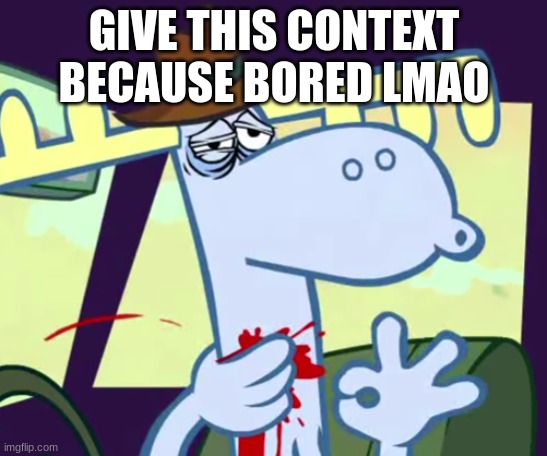 noice | GIVE THIS CONTEXT BECAUSE BORED LMAO | image tagged in noice | made w/ Imgflip meme maker