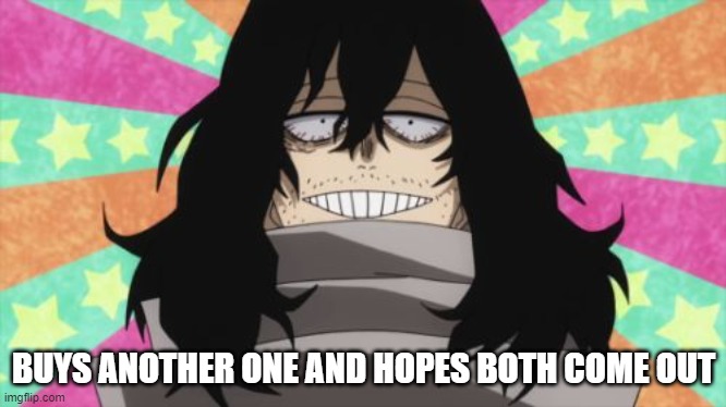 Happy Aizawa | BUYS ANOTHER ONE AND HOPES BOTH COME OUT | image tagged in happy aizawa | made w/ Imgflip meme maker