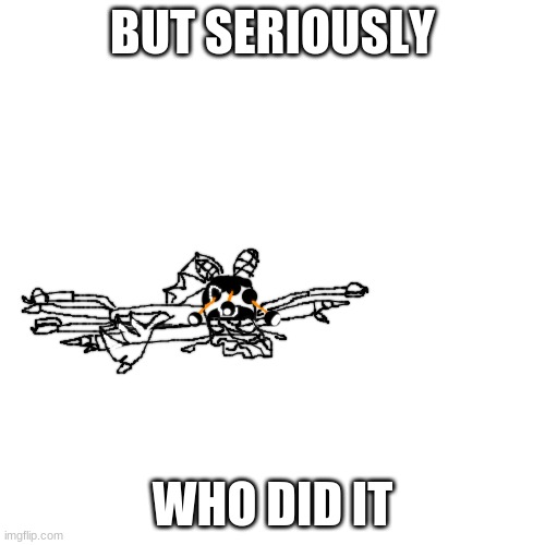 who hugged the idiot too hard | BUT SERIOUSLY; WHO DID IT | image tagged in who hugged the idiot too hard | made w/ Imgflip meme maker
