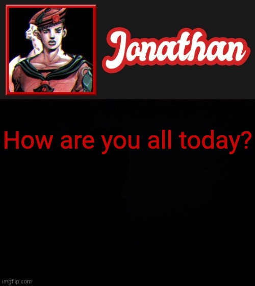 How are you all today? | image tagged in jonathan's red eight vibes | made w/ Imgflip meme maker