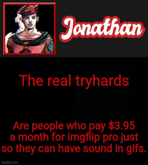 The real tryhards; Are people who pay $3.95 a month for imgflip pro just so they can have sound in gifs. | image tagged in jonathan's red eight vibes | made w/ Imgflip meme maker