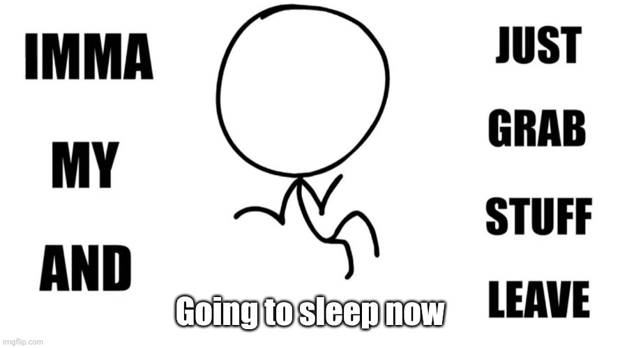 Dont expect to see me around here until about 6am on tuesday | Going to sleep now | made w/ Imgflip meme maker