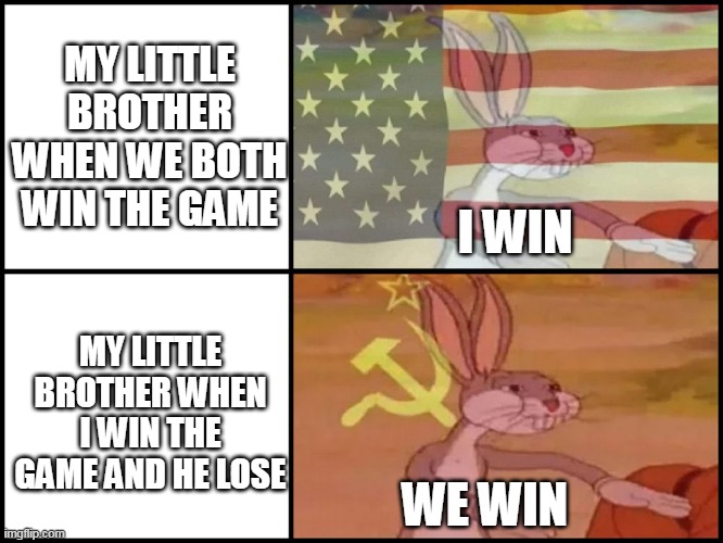 YAY I WIN YOU LOSE | MY LITTLE BROTHER WHEN WE BOTH WIN THE GAME; I WIN; MY LITTLE BROTHER WHEN I WIN THE GAME AND HE LOSE; WE WIN | image tagged in capitalist and communist | made w/ Imgflip meme maker