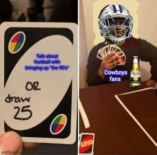 UNO Draw 25 Cards Meme | Talk about football with bringing up "the 90's" Cowboys fans | image tagged in memes,uno draw 25 cards | made w/ Imgflip meme maker