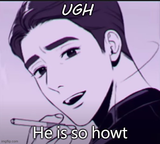 UGH; He is so howt | made w/ Imgflip meme maker