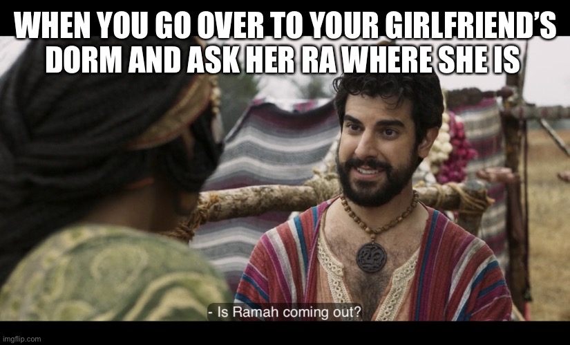  WHEN YOU GO OVER TO YOUR GIRLFRIEND’S DORM AND ASK HER RA WHERE SHE IS | image tagged in the chosen | made w/ Imgflip meme maker